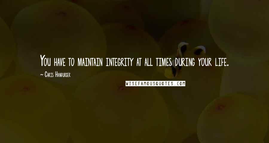 Chris Hanburger Quotes: You have to maintain integrity at all times during your life.