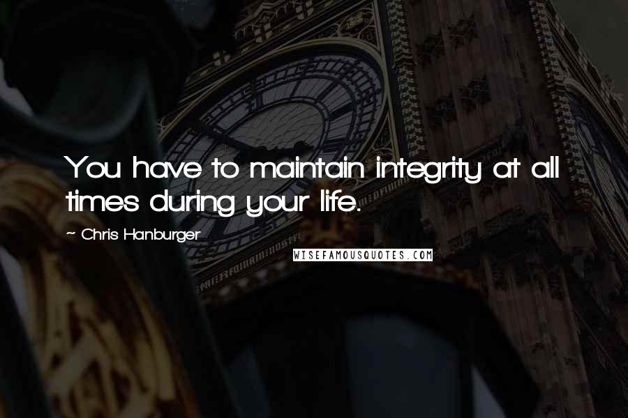 Chris Hanburger Quotes: You have to maintain integrity at all times during your life.