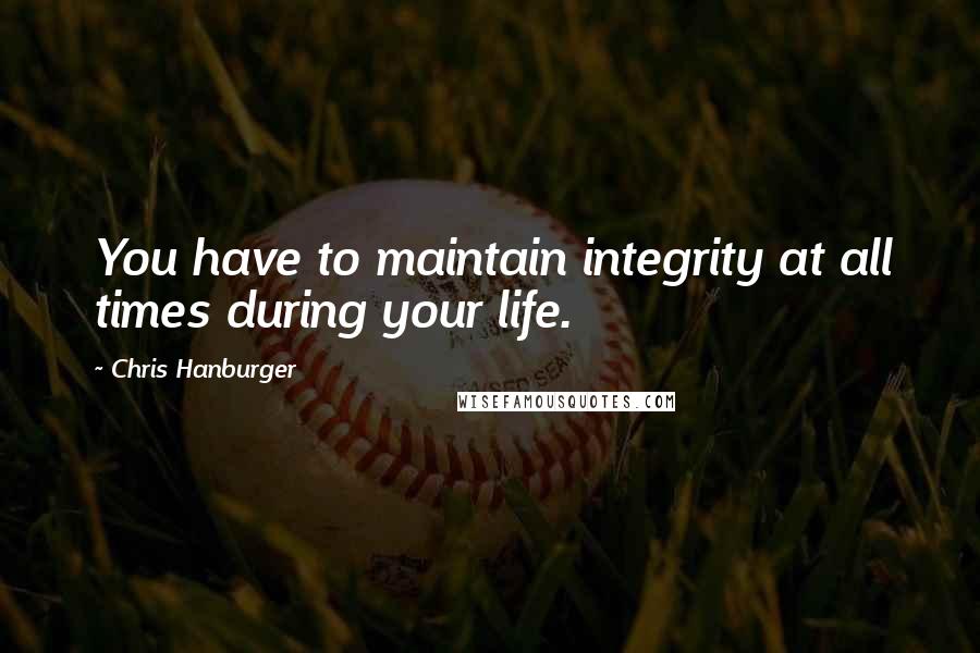 Chris Hanburger Quotes: You have to maintain integrity at all times during your life.
