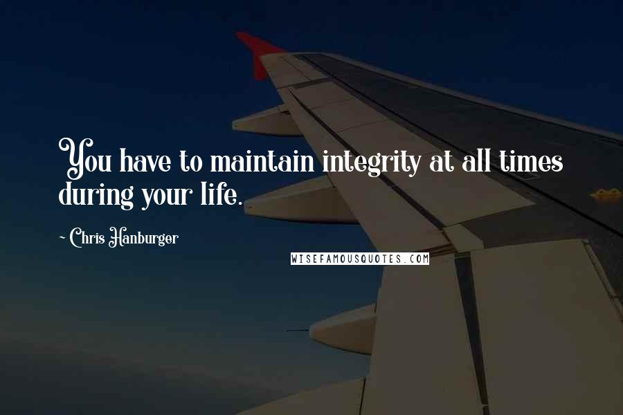 Chris Hanburger Quotes: You have to maintain integrity at all times during your life.