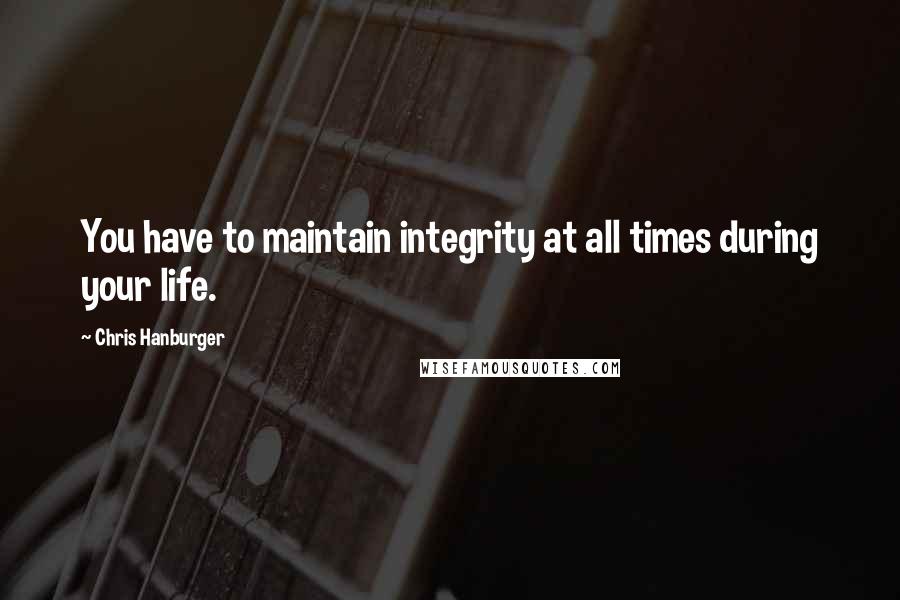Chris Hanburger Quotes: You have to maintain integrity at all times during your life.