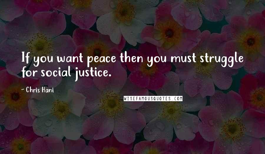Chris Hani Quotes: If you want peace then you must struggle for social justice.