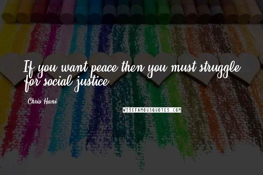 Chris Hani Quotes: If you want peace then you must struggle for social justice.