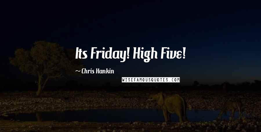 Chris Hankin Quotes: Its Friday! High Five!