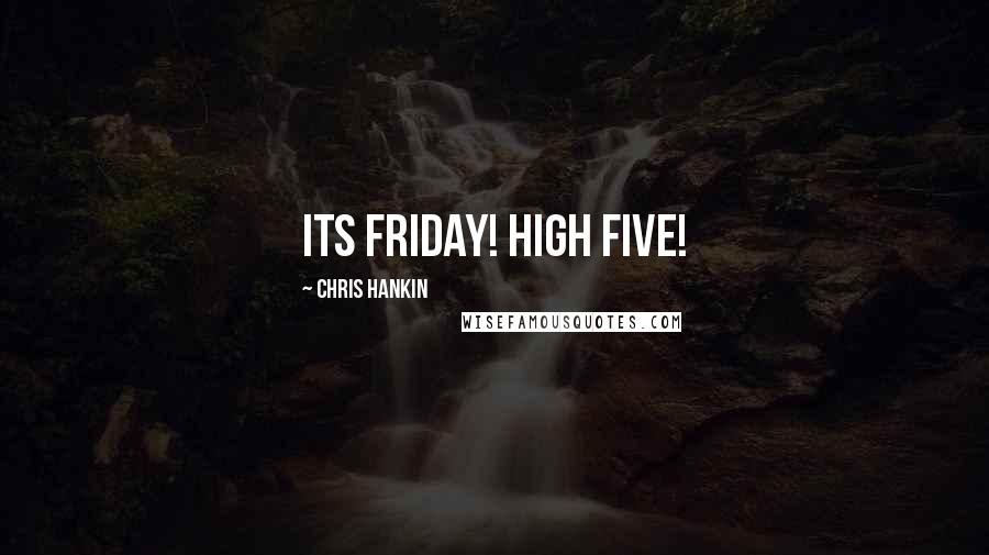 Chris Hankin Quotes: Its Friday! High Five!