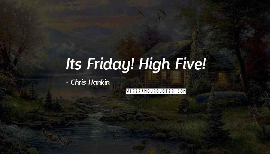 Chris Hankin Quotes: Its Friday! High Five!