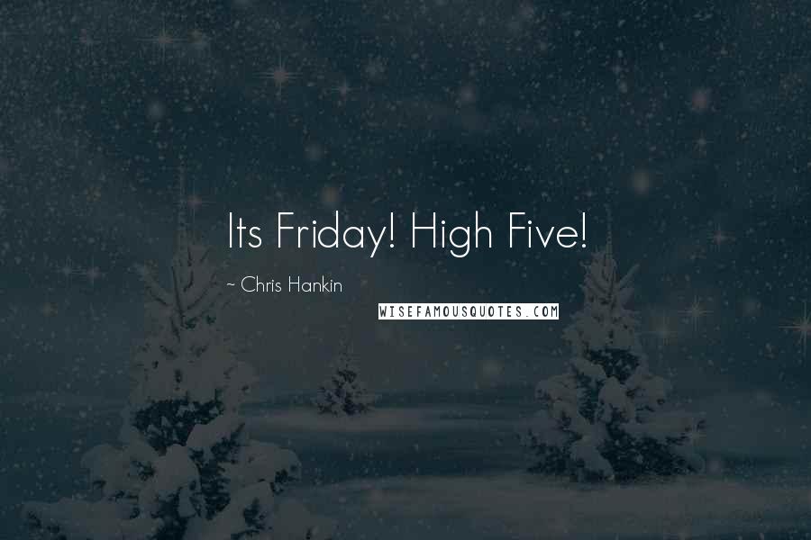 Chris Hankin Quotes: Its Friday! High Five!