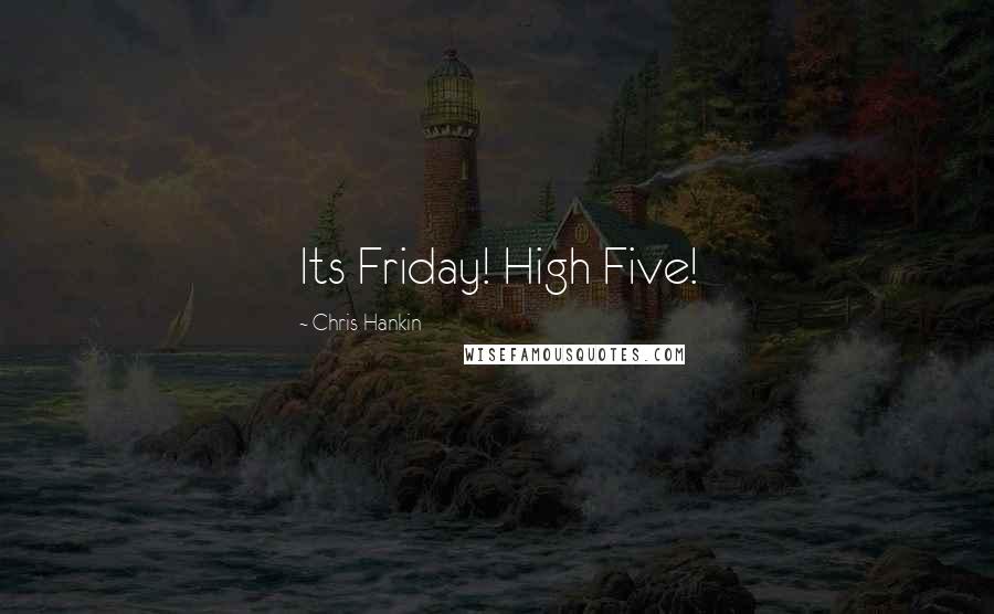 Chris Hankin Quotes: Its Friday! High Five!