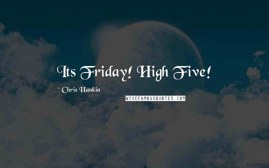 Chris Hankin Quotes: Its Friday! High Five!