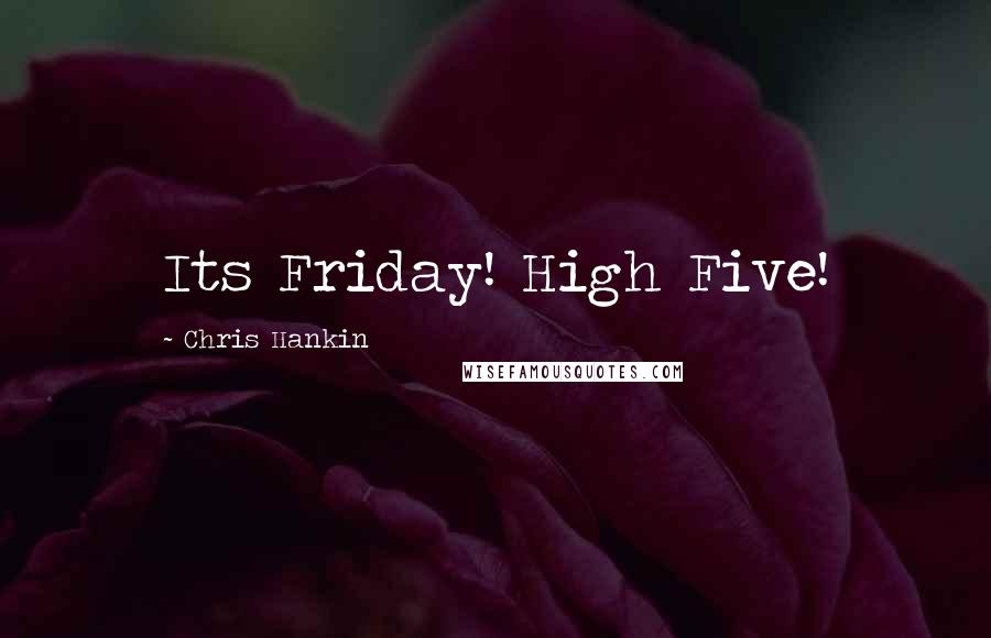 Chris Hankin Quotes: Its Friday! High Five!