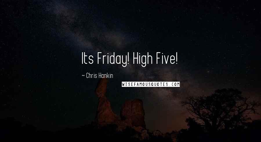 Chris Hankin Quotes: Its Friday! High Five!