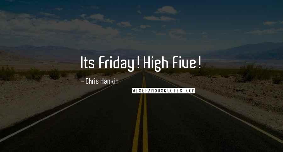 Chris Hankin Quotes: Its Friday! High Five!