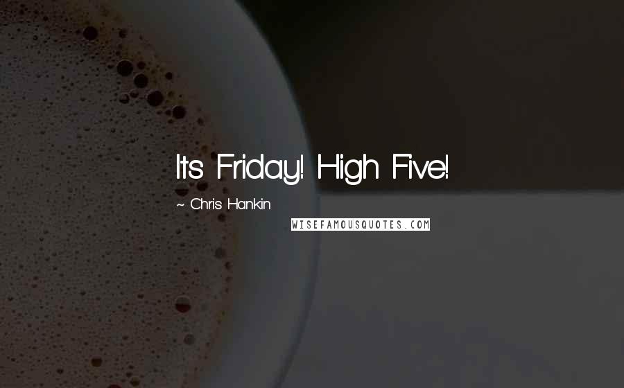 Chris Hankin Quotes: Its Friday! High Five!