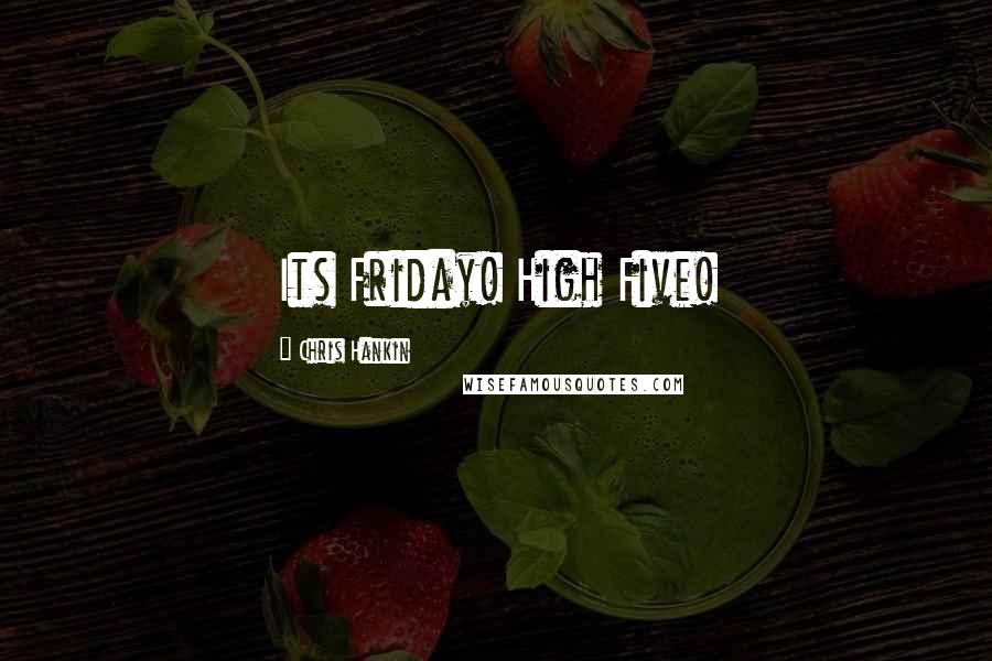 Chris Hankin Quotes: Its Friday! High Five!