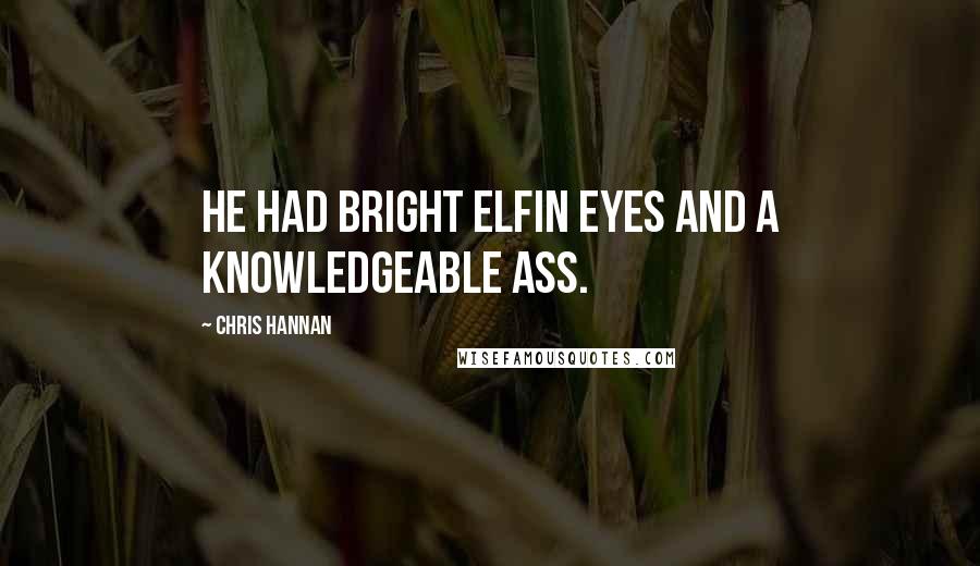 Chris Hannan Quotes: He had bright elfin eyes and a knowledgeable ass.