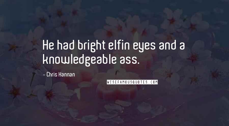 Chris Hannan Quotes: He had bright elfin eyes and a knowledgeable ass.