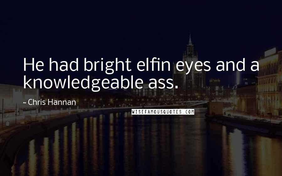 Chris Hannan Quotes: He had bright elfin eyes and a knowledgeable ass.