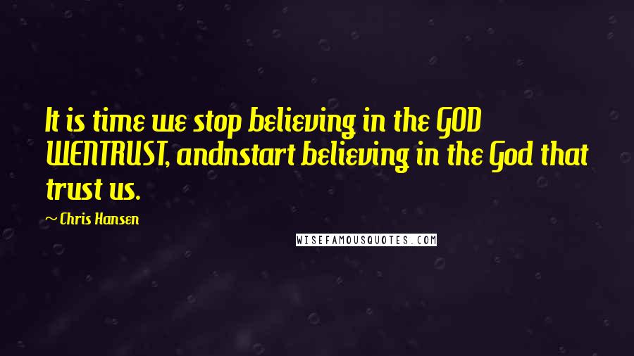 Chris Hansen Quotes: It is time we stop believing in the GOD WENTRUST, andnstart believing in the God that trust us.