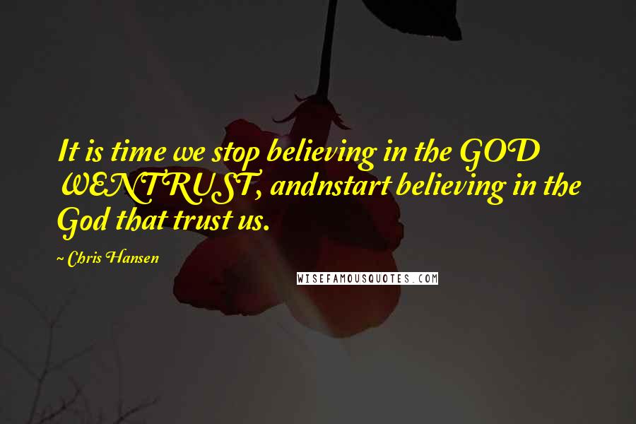 Chris Hansen Quotes: It is time we stop believing in the GOD WENTRUST, andnstart believing in the God that trust us.