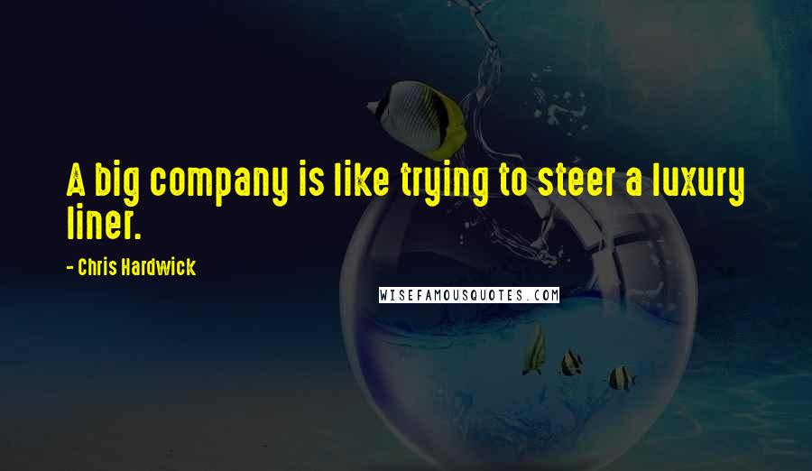 Chris Hardwick Quotes: A big company is like trying to steer a luxury liner.