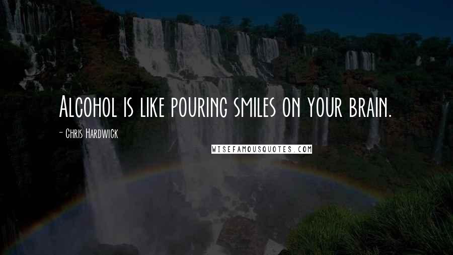 Chris Hardwick Quotes: Alcohol is like pouring smiles on your brain.