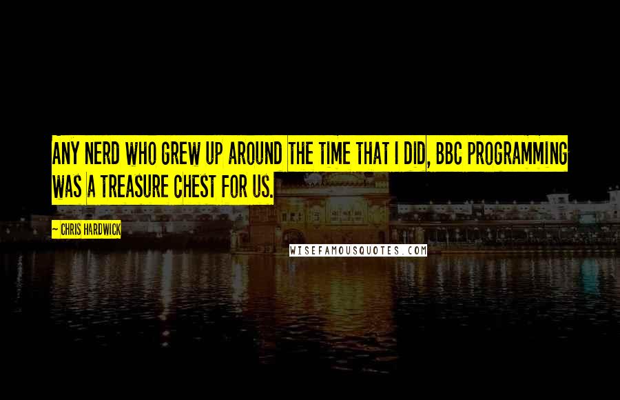 Chris Hardwick Quotes: Any nerd who grew up around the time that I did, BBC programming was a treasure chest for us.