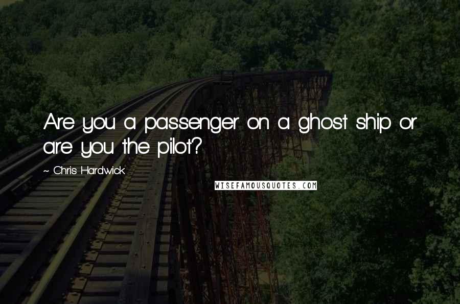 Chris Hardwick Quotes: Are you a passenger on a ghost ship or are you the pilot?