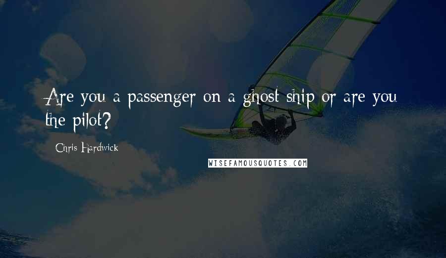 Chris Hardwick Quotes: Are you a passenger on a ghost ship or are you the pilot?