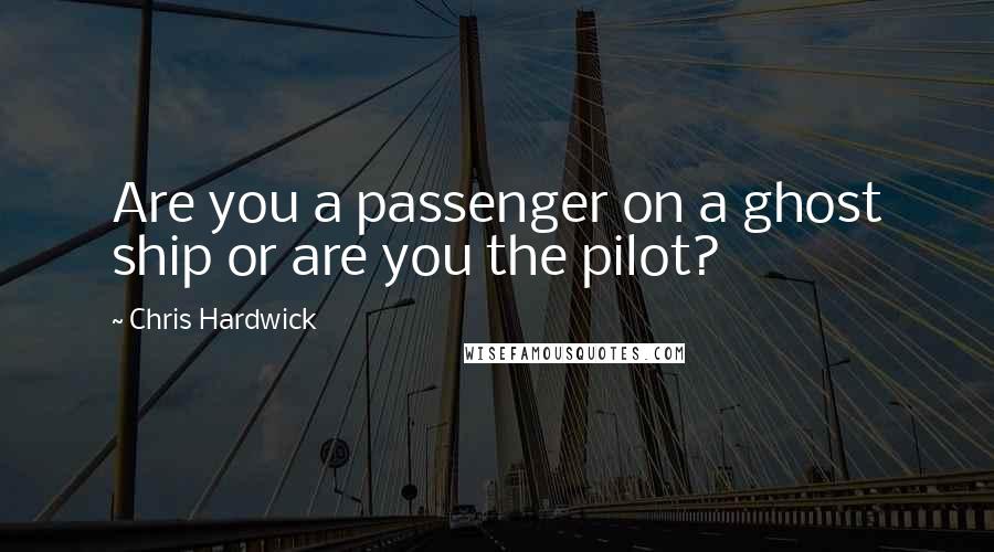 Chris Hardwick Quotes: Are you a passenger on a ghost ship or are you the pilot?