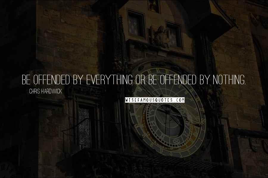 Chris Hardwick Quotes: Be offended by everything or be offended by nothing.