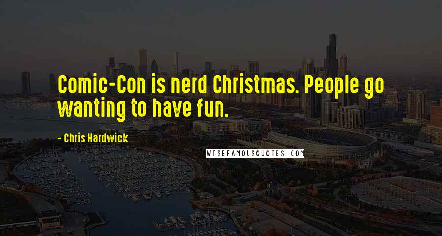 Chris Hardwick Quotes: Comic-Con is nerd Christmas. People go wanting to have fun.