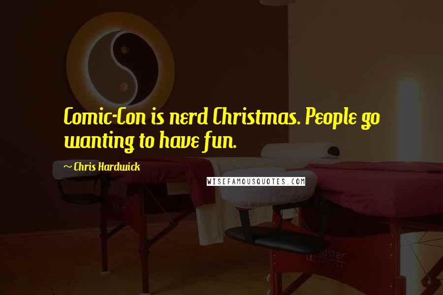 Chris Hardwick Quotes: Comic-Con is nerd Christmas. People go wanting to have fun.