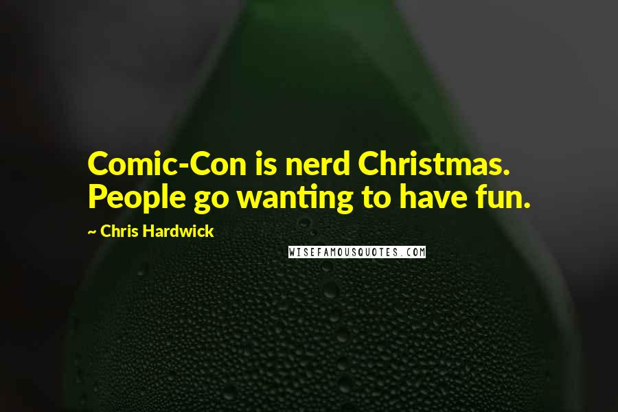 Chris Hardwick Quotes: Comic-Con is nerd Christmas. People go wanting to have fun.