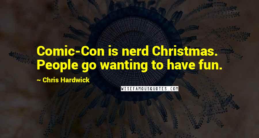 Chris Hardwick Quotes: Comic-Con is nerd Christmas. People go wanting to have fun.