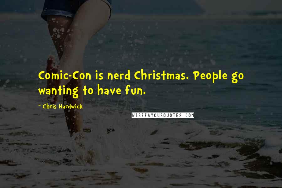 Chris Hardwick Quotes: Comic-Con is nerd Christmas. People go wanting to have fun.