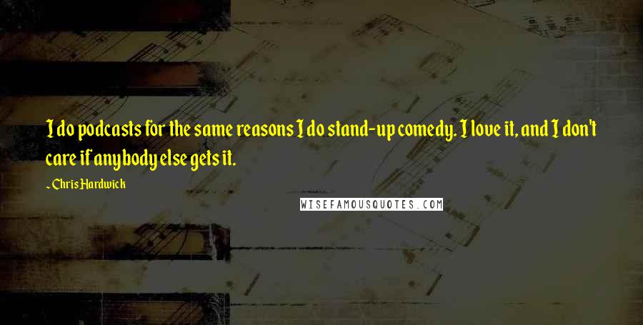 Chris Hardwick Quotes: I do podcasts for the same reasons I do stand-up comedy. I love it, and I don't care if anybody else gets it.