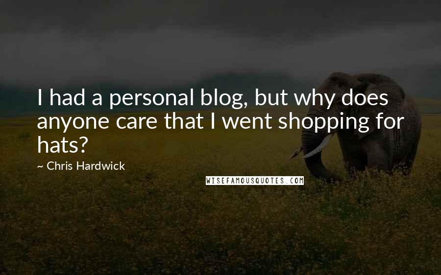 Chris Hardwick Quotes: I had a personal blog, but why does anyone care that I went shopping for hats?