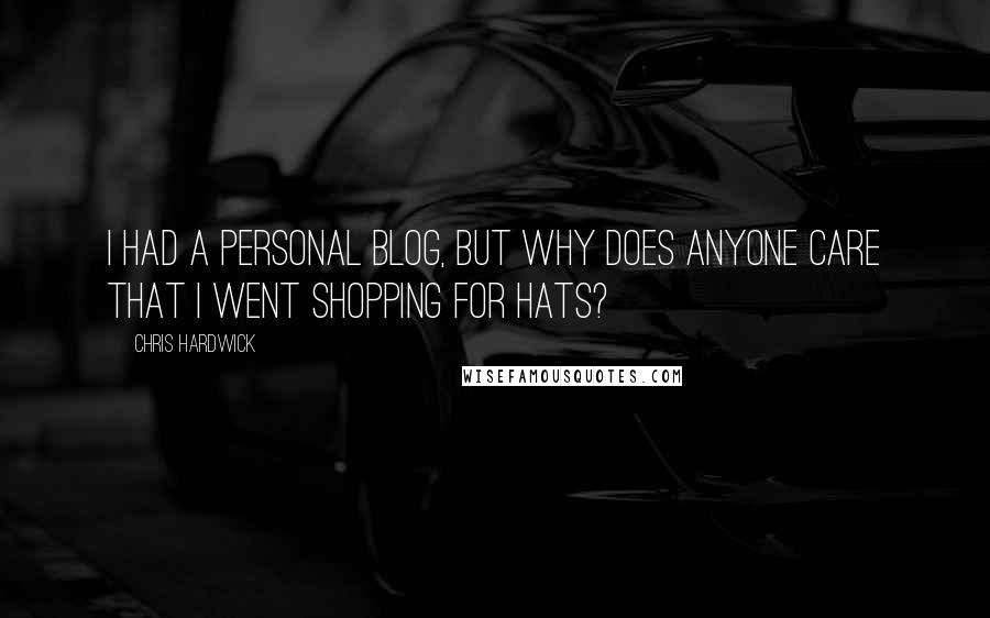 Chris Hardwick Quotes: I had a personal blog, but why does anyone care that I went shopping for hats?