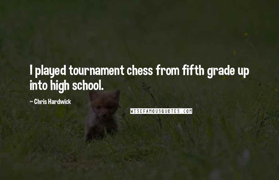 Chris Hardwick Quotes: I played tournament chess from fifth grade up into high school.