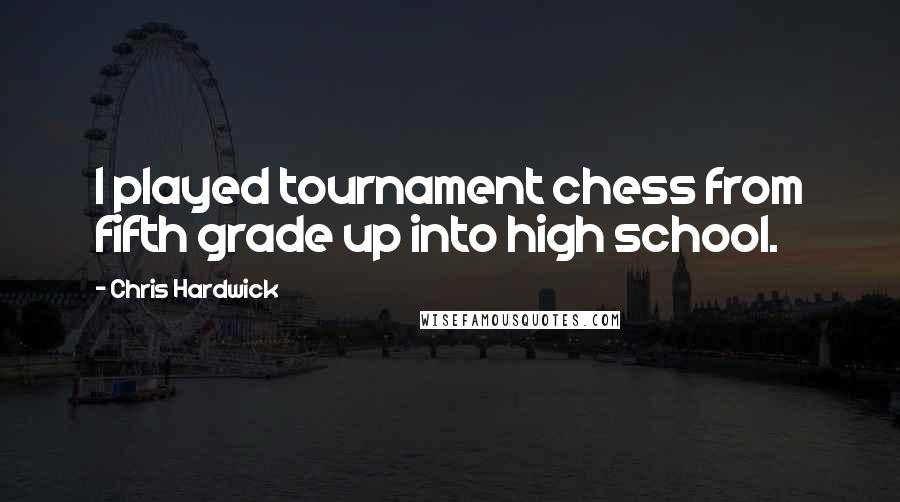 Chris Hardwick Quotes: I played tournament chess from fifth grade up into high school.