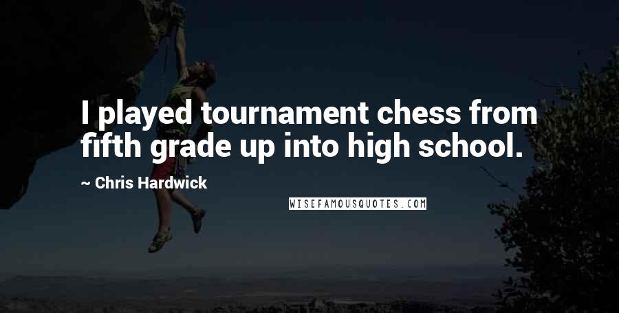 Chris Hardwick Quotes: I played tournament chess from fifth grade up into high school.