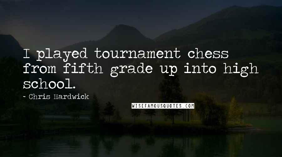 Chris Hardwick Quotes: I played tournament chess from fifth grade up into high school.