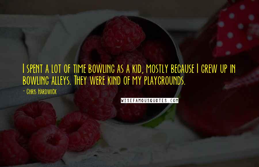 Chris Hardwick Quotes: I spent a lot of time bowling as a kid, mostly because I grew up in bowling alleys. They were kind of my playgrounds.