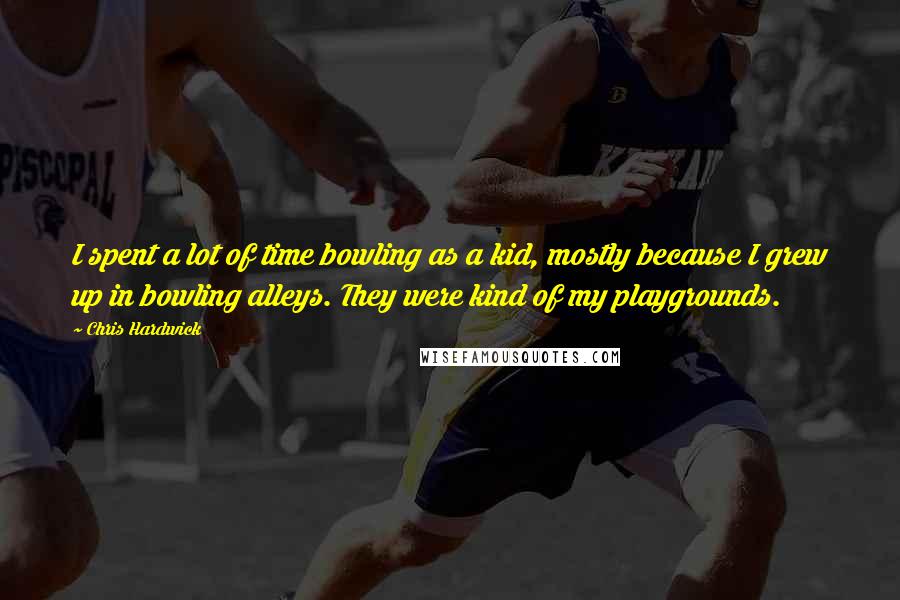 Chris Hardwick Quotes: I spent a lot of time bowling as a kid, mostly because I grew up in bowling alleys. They were kind of my playgrounds.