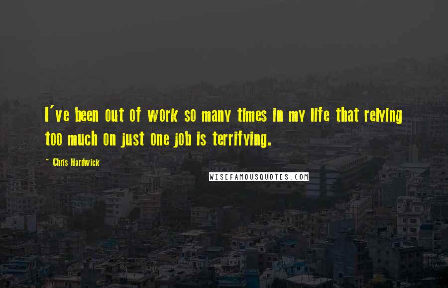 Chris Hardwick Quotes: I've been out of work so many times in my life that relying too much on just one job is terrifying.