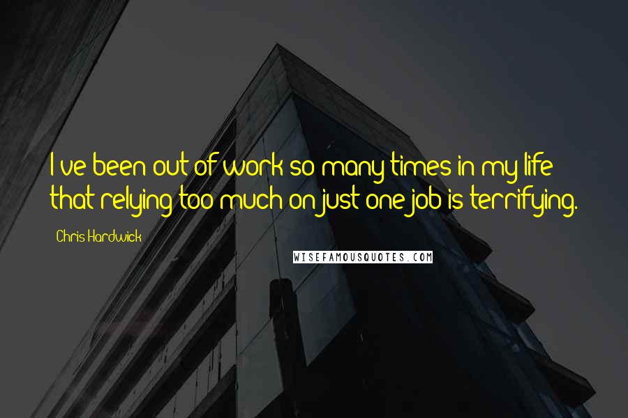 Chris Hardwick Quotes: I've been out of work so many times in my life that relying too much on just one job is terrifying.