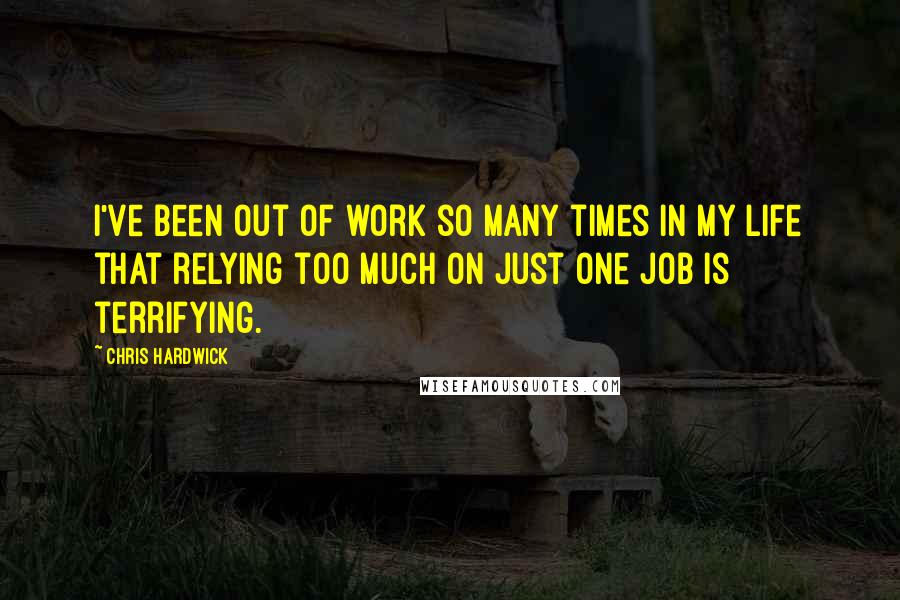 Chris Hardwick Quotes: I've been out of work so many times in my life that relying too much on just one job is terrifying.