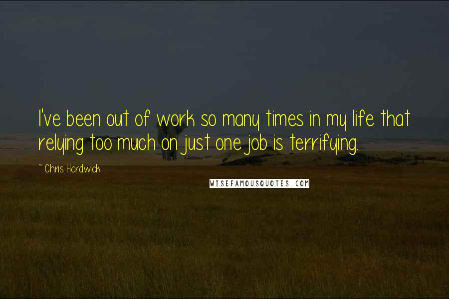 Chris Hardwick Quotes: I've been out of work so many times in my life that relying too much on just one job is terrifying.