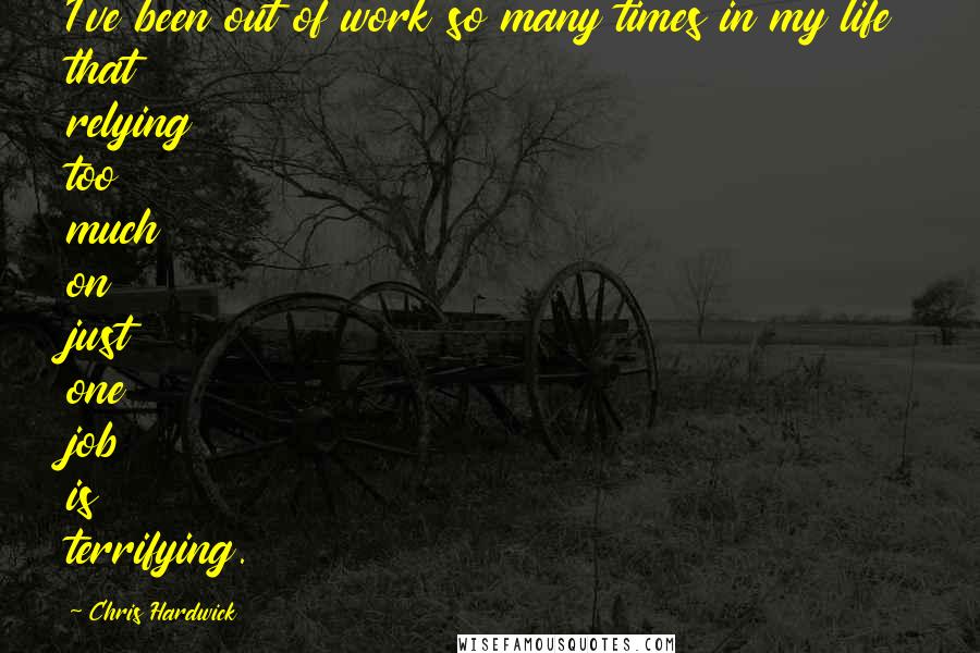 Chris Hardwick Quotes: I've been out of work so many times in my life that relying too much on just one job is terrifying.