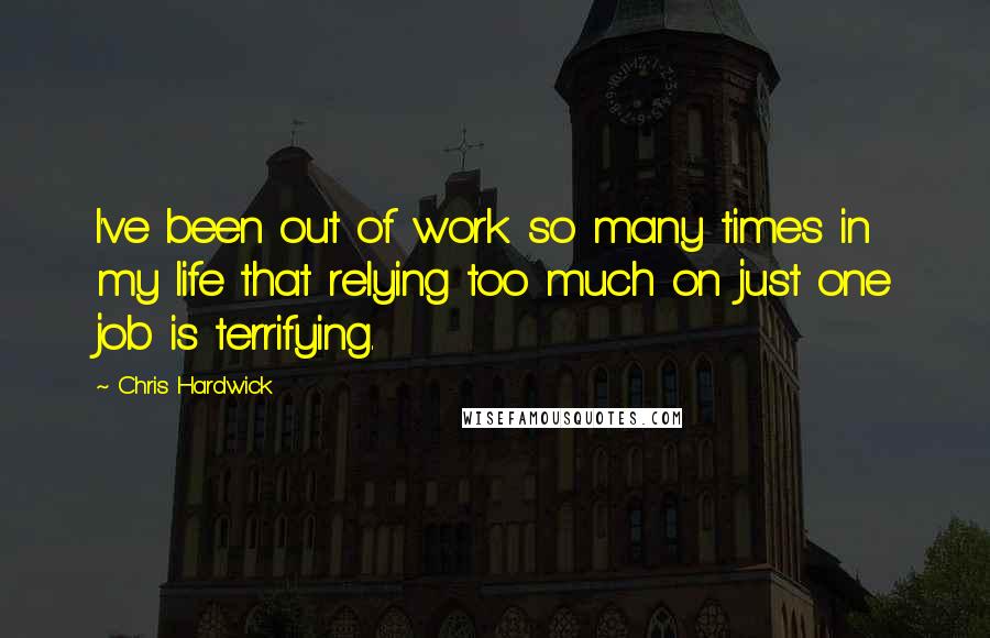 Chris Hardwick Quotes: I've been out of work so many times in my life that relying too much on just one job is terrifying.